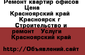 Ремонт квартир офисов › Цена ­ 1 000 - Красноярский край, Красноярск г. Строительство и ремонт » Услуги   . Красноярский край